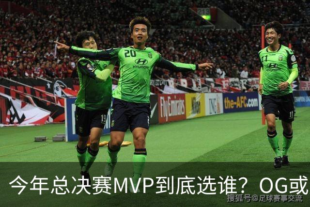 今年总决赛MVP到底选谁？OG或复制小卡逆袭剧本